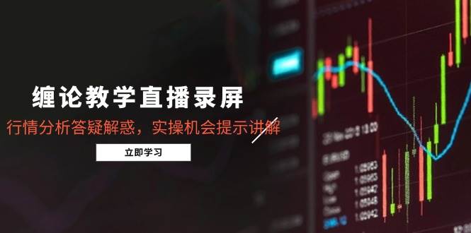 （14807期）缠论教学直播录屏，行情分析答疑解惑，实操机会提示讲解（5月）-玩备项目资源网