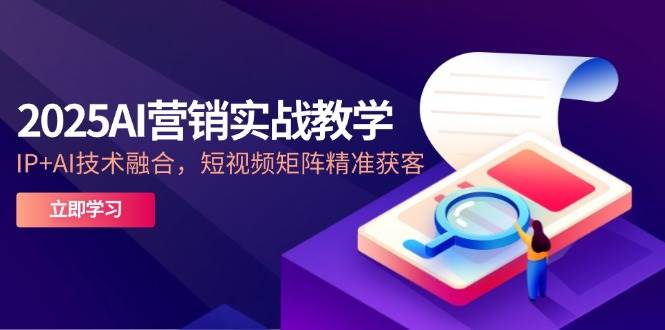 （14812期）2025AI营销实战教学-5月，IP+AI技术融合，短视频矩阵精准获客-玩备项目资源网