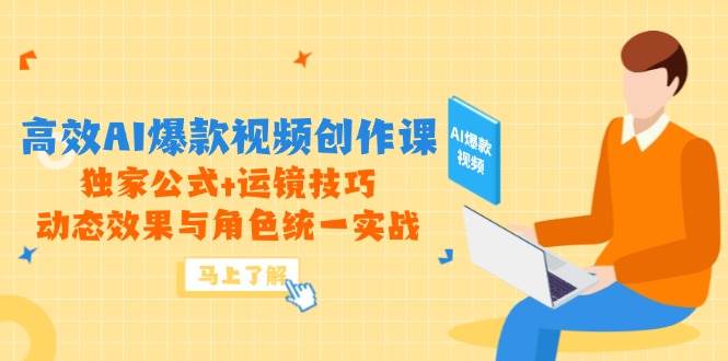（14818期）高效AI爆款视频创作课，独家公式+运镜技巧，动态效果与角色统一实战-玩备项目资源网