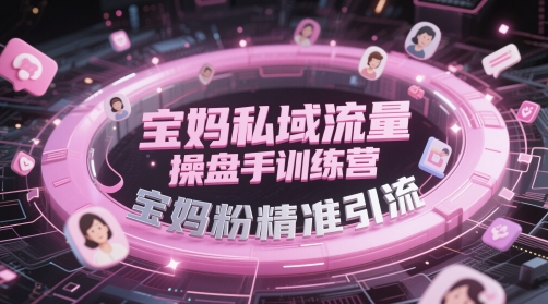 宝妈私域流量操盘手训练营，宝妈粉精准引流-玩备项目资源网