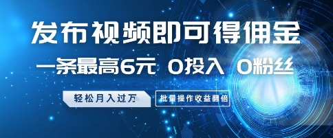 发布视频即可得佣金，一条最高6元，0投入 0粉丝  会发视频就行，月入过W，批量操作收益翻倍【揭秘】-玩备项目资源网