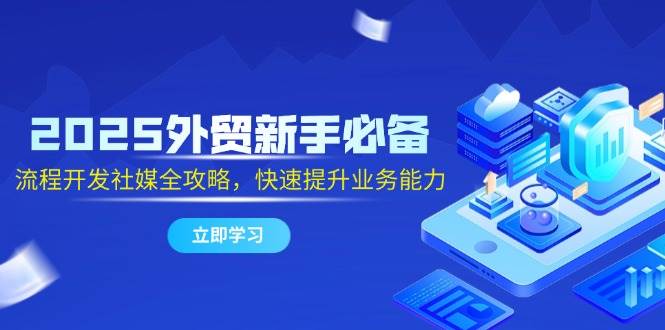 （14829期）2025外贸新手必备，流程开发社媒全攻略，快速提升业务能力-玩备项目资源网