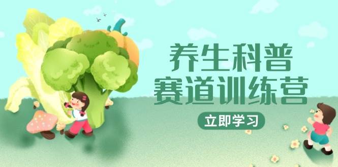 （14834期）养生科普赛道训练营，AI矩阵+爆款标题+插画教学，2月3万粉接广1800/条-玩备项目资源网