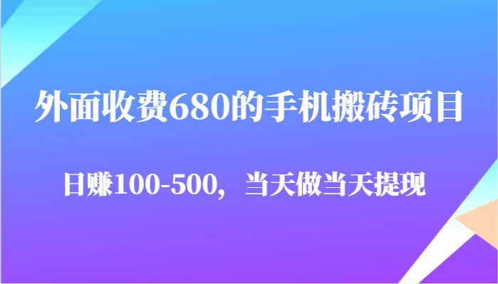 外面收费680的手机搬砖项目，日赚100-500完全没有问题，当天做当天提现-玩备项目资源网