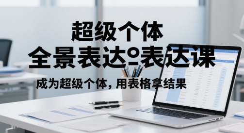 超级个体全景表达课，成为超级个体，用表格拿结果-玩备项目资源网