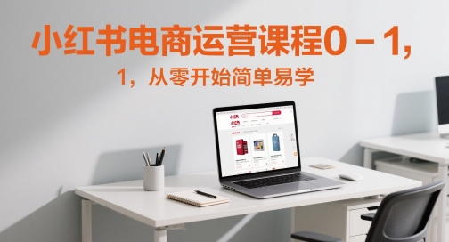 小红书电商运营课程0-1，从零开始简单易学-玩备项目资源网