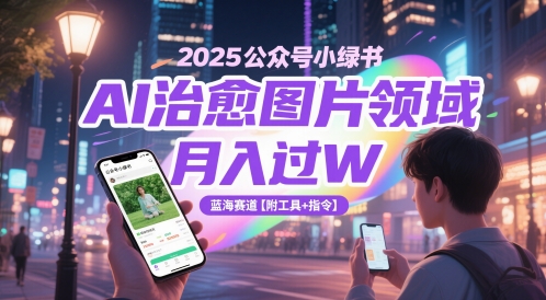 2025公众号小绿书AI治愈图片领域，月入过W，蓝海赛道【附工具+指令】-玩备项目资源网