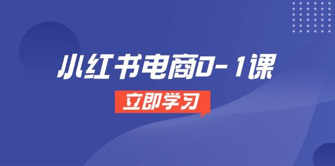 （14841期）小红书电商0-1课，开店选品全流程，多平台素材处理与爆款笔记制作-玩备项目资源网