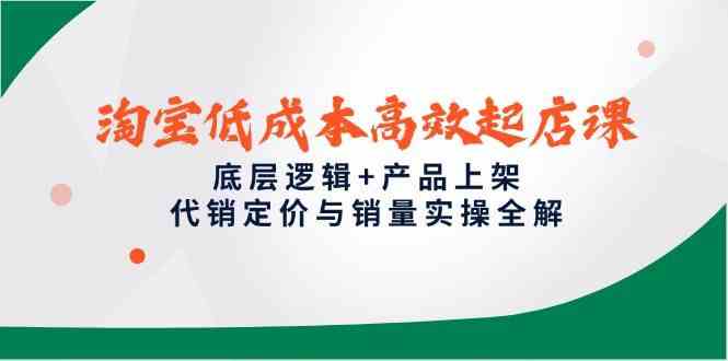 淘宝低成本高效起店课，底层逻辑+产品上架，代销定价与销量实操全解-玩备项目资源网