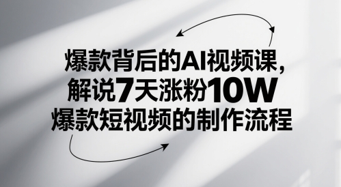 爆款背后的AI视频课，解说7天涨粉10W爆款短视频的制作流程-玩备项目资源网