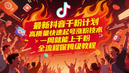 最新抖音千粉计划，高质量快速起号涨粉技术，一周就能上千粉，全流程保姆级教程-玩备项目资源网