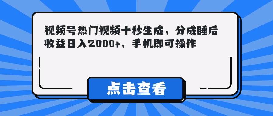 （14851期）视频号热门视频十秒生成，分成睡后收益日入2000+，手机即可操作-玩备项目资源网
