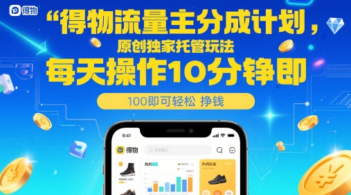 得物流量主分成计划，原创独家托管玩法，每天操作10分钟即可轻松挣米【揭秘】-玩备项目资源网