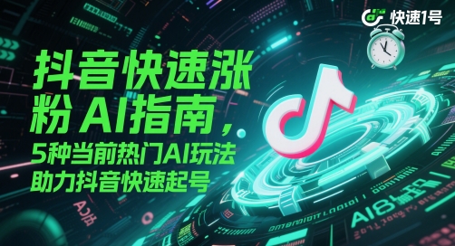 抖音快速涨粉AI指南，5种当前热门AI玩法，助力抖音快速起号-玩备项目资源网