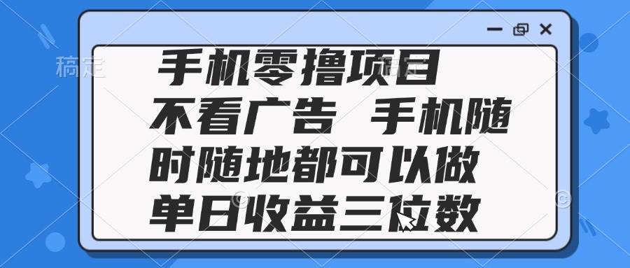 （14855期）2025手机零撸项目 不看广告 手机随时可做 单日收益三位数-玩备项目资源网
