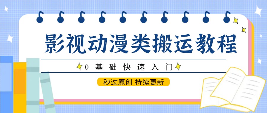 影视动漫类搬运教程，0基础快速入门，秒过原创 持续更新-玩备项目资源网