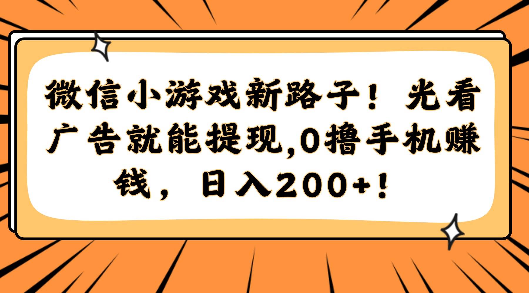 （14864期）微信小游戏新路子！光看广告就能提现，0撸手机赚钱，日入200+！-玩备项目资源网