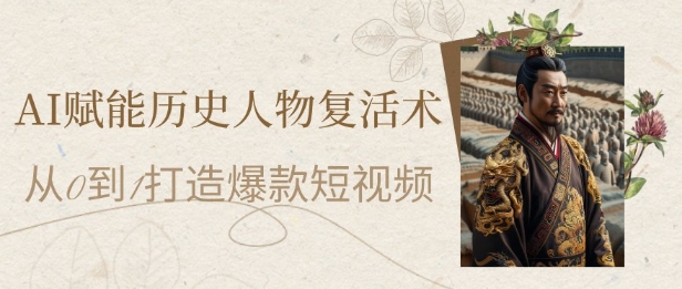 AI赋能历史人物复活术：从0到1打造爆款短视频，7天涨粉10W，小白也能月入过1W-玩备项目资源网