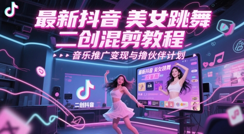 最新抖音美女跳舞二创混剪教程，流量高，音乐推广变现与撸伙伴计划-玩备项目资源网