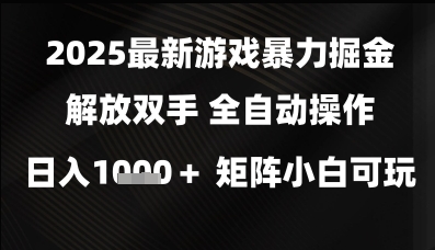 2025最新游戏暴力掘金解放双手，全自动操作，日入1k+矩阵，小白可玩【揭秘】-玩备项目资源网