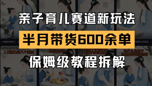 AI亲子育儿赛道新玩法，新号半个月带货600多单，保姆级教程拆解-玩备项目资源网
