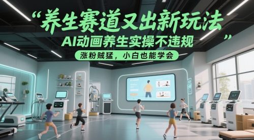 养生赛道又出新玩法，AI动画养生实操不违规，涨粉贼猛，小白也能学会-玩备项目资源网