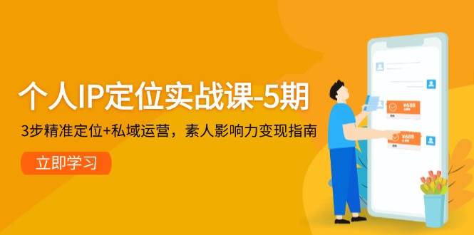 个人IP定位实战课-5期，3步精准定位+私域运营，素人影响力变现指南-玩备项目资源网