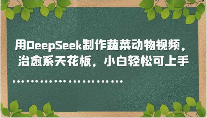 用DeepSeek制作蔬菜动物视频，治愈系天花板，小白轻松可上手-玩备项目资源网