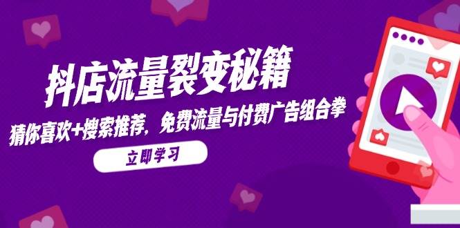 （14872期）抖店流量裂变秘籍，猜你喜欢，搜索推荐，免费流量与付费广告组合拳-玩备项目资源网