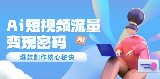 Ai短视频流量密码，爆款制作核心秘诀，120万案例深度解析-玩备项目资源网