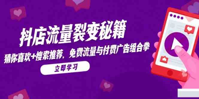 抖店流量裂变秘籍，猜你喜欢，搜索推荐，免费流量与付费广告组合拳-玩备项目资源网