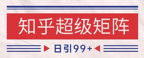 知乎超级矩阵玩法引流高质量精准粉SEO覆盖，日变现1k+【揭秘】-玩备项目资源网