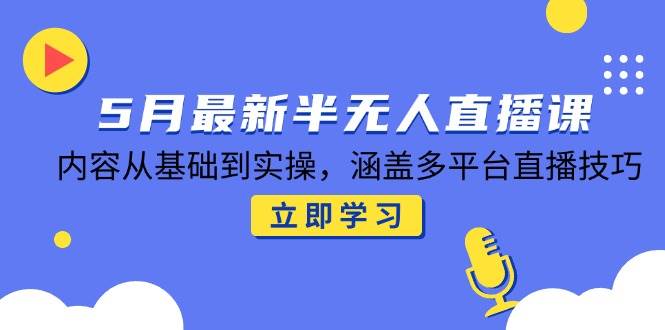 （14888期）5月最新半无人直播课，内容从基础到实操，涵盖多平台直播技巧-玩备项目资源网