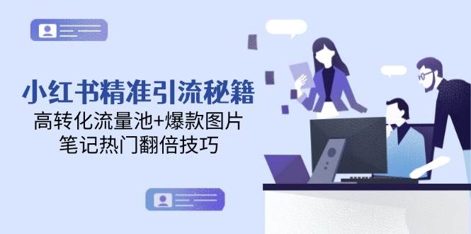 小红书精准引流秘籍，高转化流量池+爆款图片，笔记热门翻倍技巧-玩备项目资源网
