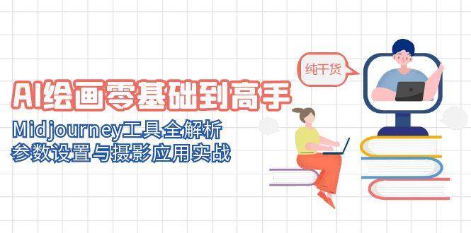 AI绘画零基础到高手，Midjourney工具全解析，参数设置与摄影应用实战-玩备项目资源网