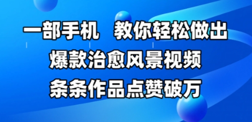 一部手机，教你轻松做出爆款治愈风景视频，条条作品点赞破W-玩备项目资源网