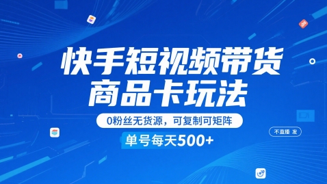 快手短视频带货商品卡玩法，不直播不发视频，0粉丝无货源，可复制可矩阵，单号每天1-5张-玩备项目资源网