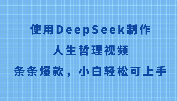使用DeepSeek制作人生哲理视频，条条爆款，小白轻松可上手-玩备项目资源网