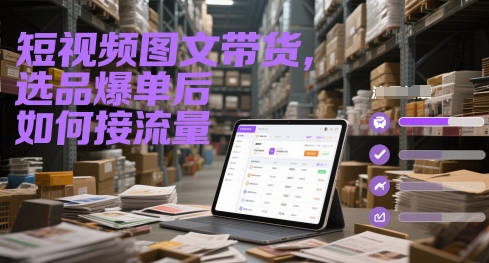 短视频图文带货，选品爆单后如何接流量-玩备项目资源网