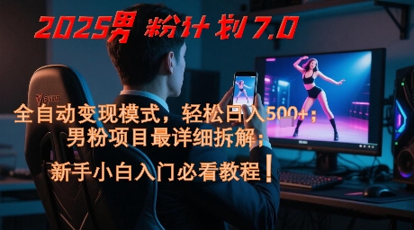 2025男粉计划7.0，全自动变现模式，轻松日入5张+，新手小白必看课程-玩备项目资源网