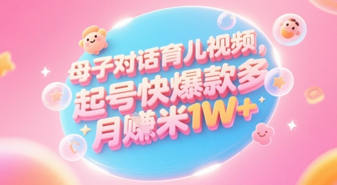 AI生成母子对话育儿类视频，起号快爆款多，小白宝妈轻松学，多渠道变现，月入1W+-玩备项目资源网