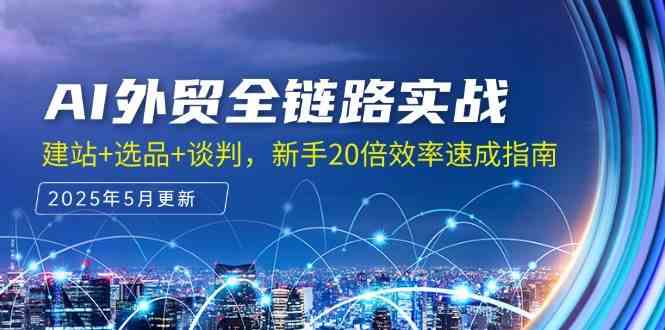 AI外贸全链路实战，建站+选品+谈判，新手20倍效率速成指南-玩备项目资源网