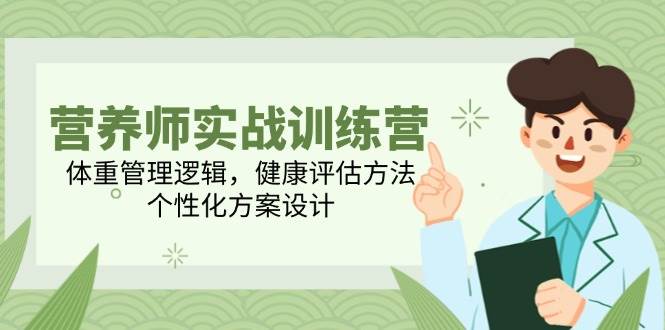 营养师实战训练营，体重管理逻辑，健康评估方法，个性化方案设计-玩备项目资源网
