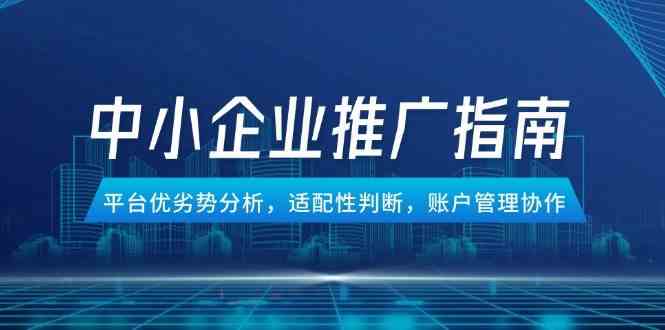 中小企业竞价推广指南，平台优劣势分析，适配性判断，账户管理协作-玩备项目资源网