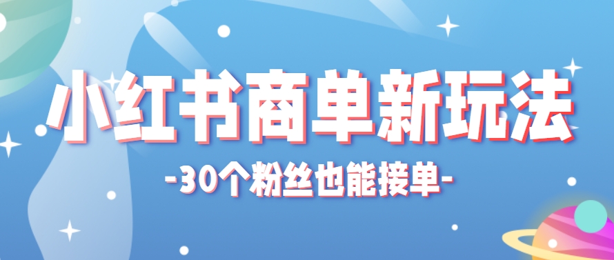 小红书商单新玩法，30个粉丝也能接单，一个月接三单赚了150+！适合新手小白操作-玩备项目资源网