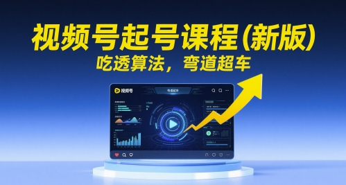 视频号起号课程（新版），吃透算法，弯道超车-玩备项目资源网