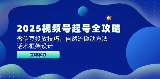 （14919期）2025视频号起号全攻略，微信豆投放技巧，自然流撬动方法，话术框架设计-玩备项目资源网