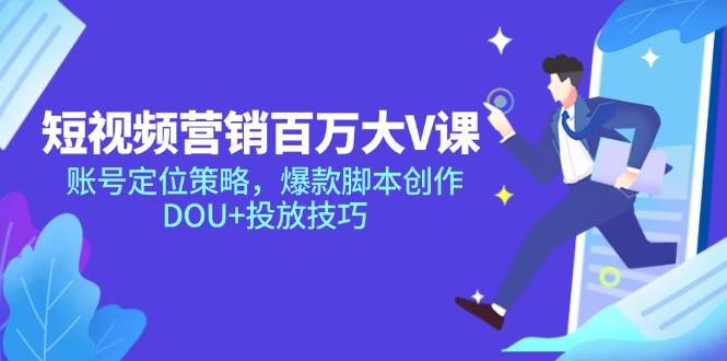 （14920期）短视频营销百万大V课，账号定位策略，爆款脚本创作，DOU+投放技巧-玩备项目资源网