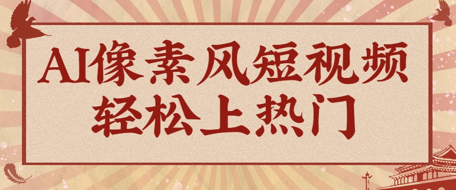 爆火1000万！AI像素风短视频制作方法，轻松上热门收割流量！完整保姆级教程！-玩备项目资源网