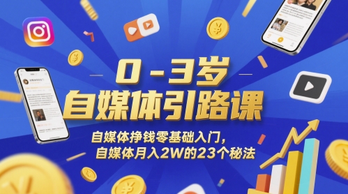 0-3岁自媒体引路课，自媒体挣钱零基础入门，自媒体月入2W的23个秘法-玩备项目资源网
